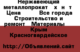 Нержавеющий металлопрокат 12х18н10т › Цена ­ 150 - Все города Строительство и ремонт » Материалы   . Крым,Красногвардейское